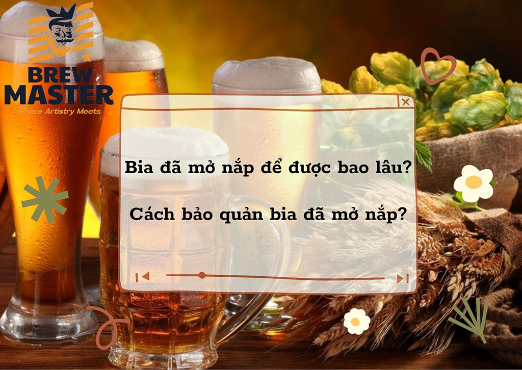 Bia mở nắp để được bao lâu? Cách bảo quản bia đã mở nắp